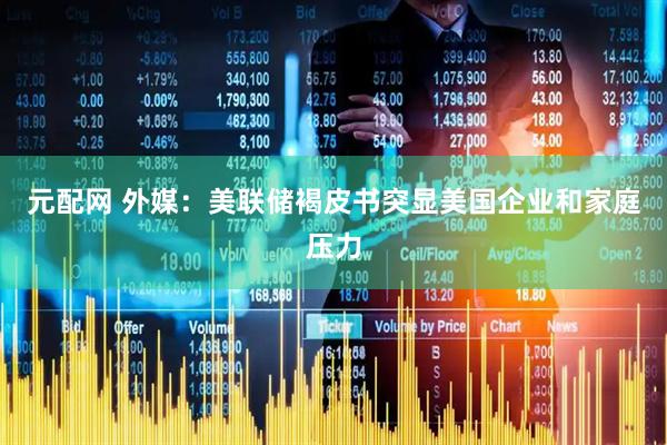 元配网 外媒：美联储褐皮书突显美国企业和家庭压力