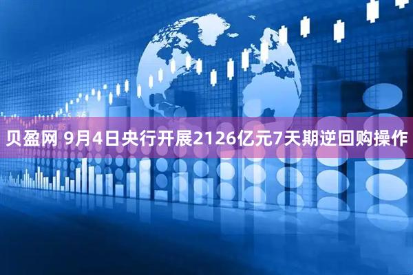 贝盈网 9月4日央行开展2126亿元7天期逆回购操作