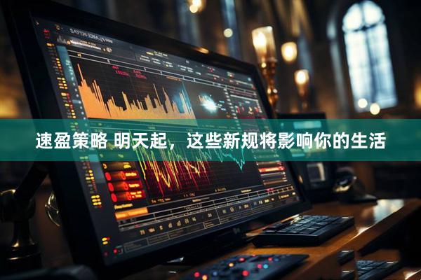 速盈策略 明天起，这些新规将影响你的生活