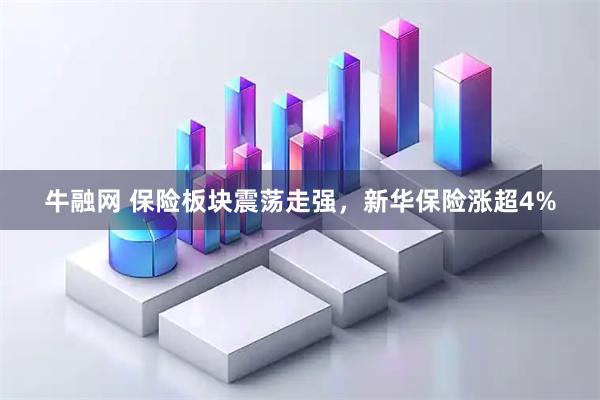牛融网 保险板块震荡走强，新华保险涨超4%