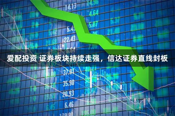 爱配投资 证券板块持续走强，信达证券直线封板