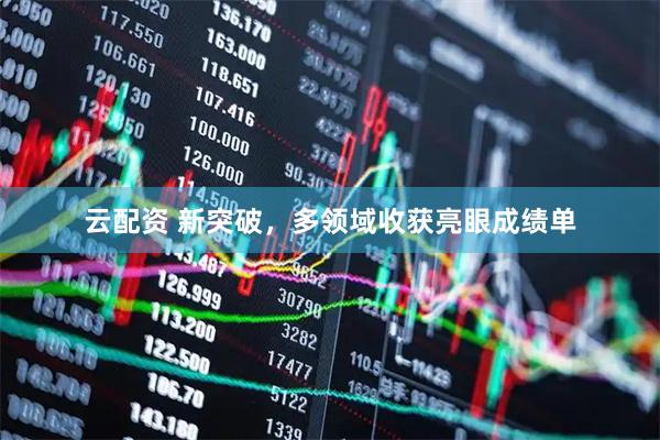 云配资 新突破，多领域收获亮眼成绩单