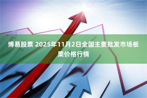 博易股票 2025年11月2日全国主要批发市场板栗价格行情