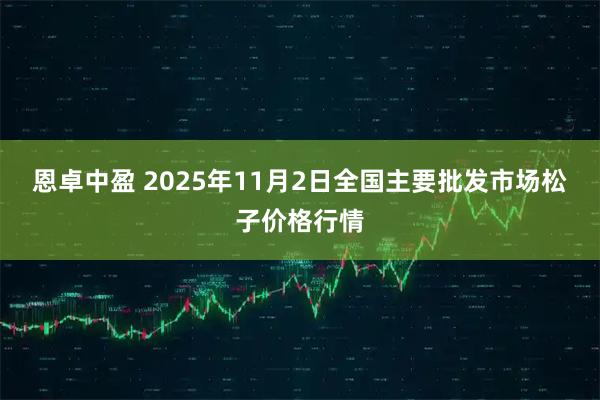 恩卓中盈 2025年11月2日全国主要批发市场松子价格行情