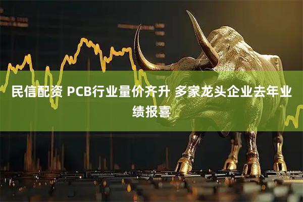 民信配资 PCB行业量价齐升 多家龙头企业去年业绩报喜