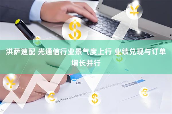 洪萨速配 光通信行业景气度上行 业绩兑现与订单增长并行