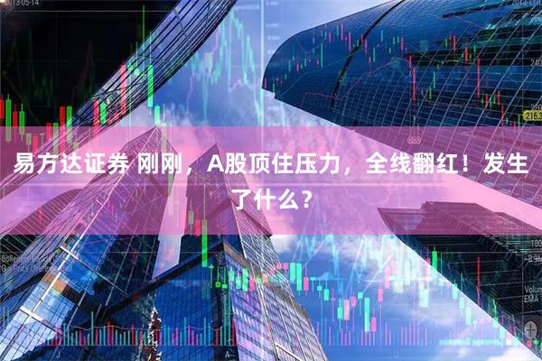 易方达证券 刚刚，A股顶住压力，全线翻红！发生了什么？