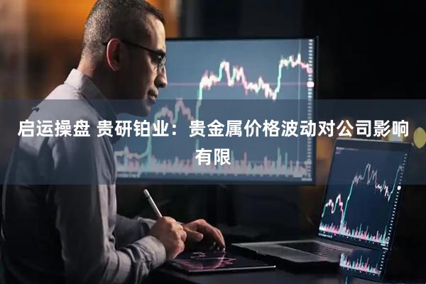 启运操盘 贵研铂业：贵金属价格波动对公司影响有限