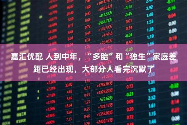 嘉汇优配 人到中年,“多胎”和“独生”家庭差距已经出现,大部分人看完沉默了