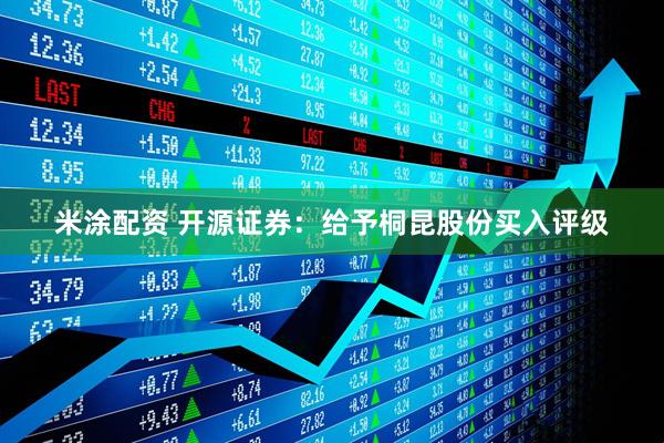 米涂配资 开源证券:给予桐昆股份买入评级