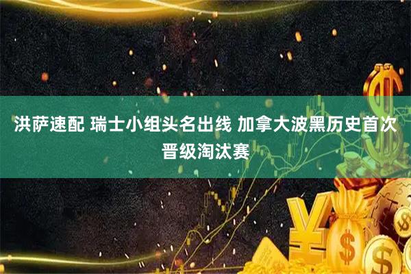 洪萨速配 瑞士小组头名出线 加拿大波黑历史首次晋级淘汰赛